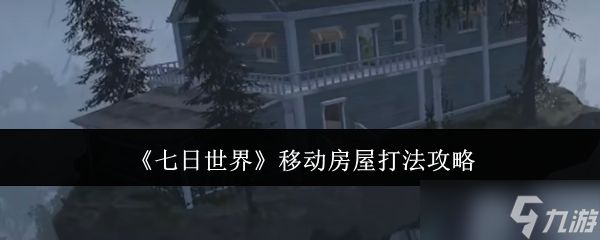 七日世界移动房屋怎么打 七日世界移动房屋打法攻略