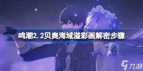 鸣潮2.2贝奥海域溢彩画解密步骤 鸣潮2.2贝奥海域溢彩画该怎么解谜