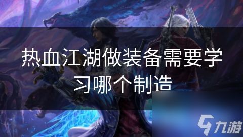 热血江湖做装备需要学习哪个制造