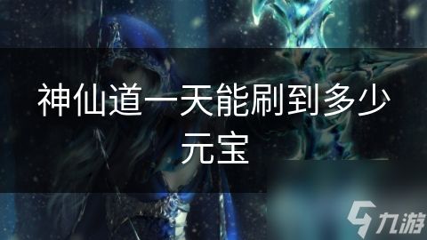 神仙道一天能刷到多少元宝
