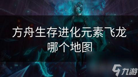 方舟生存进化元素飞龙哪个地图