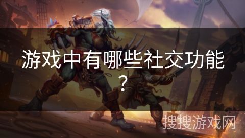 游戏中有哪些社交功能？