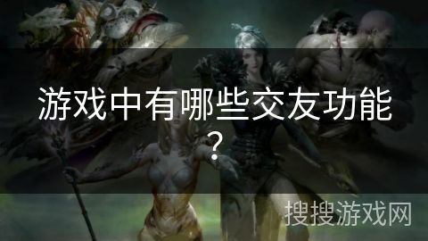 游戏中有哪些交友功能？