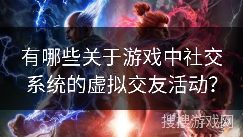 有哪些关于游戏中社交系统的虚拟交友活动?