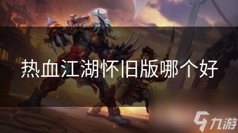 热血江湖怀旧版哪个好