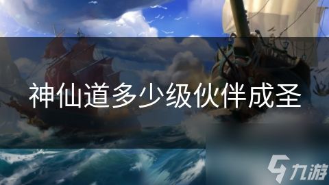神仙道多少级伙伴成圣