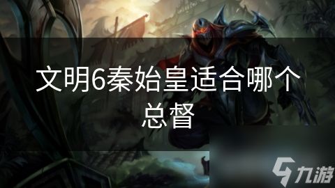 文明6秦始皇适合哪个总督