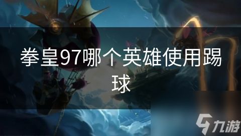 拳皇97哪个英雄使用踢球