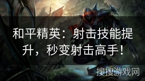 和平精英：射击技能提升，秒变射击高手！
