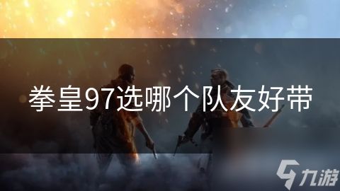 拳皇97选哪个队友好带
