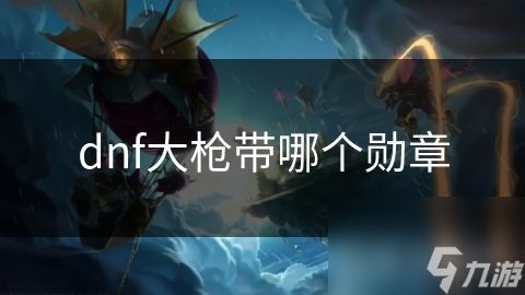 dnf大枪带哪个勋章