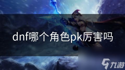 dnf哪个角色pk厉害吗