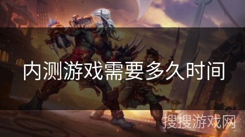 内测游戏需要多久时间