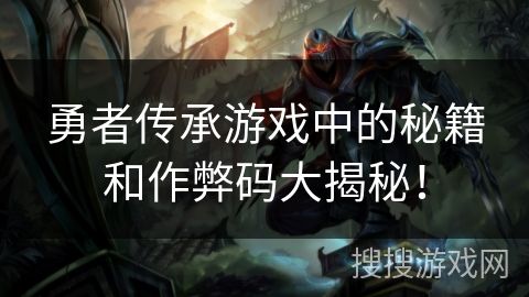 勇者传承游戏中的秘籍和作弊码大揭秘！