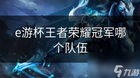 e游杯王者荣耀冠军哪个队伍