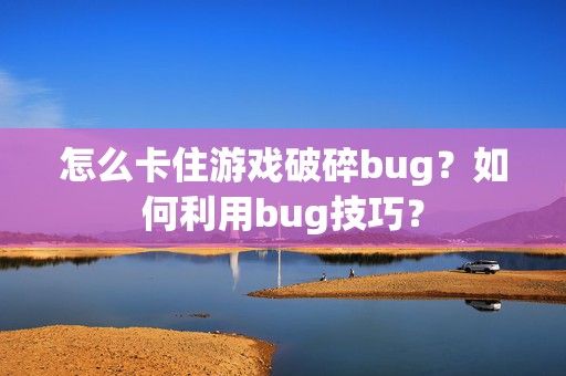 怎么卡住游戏破碎bug？如何利用bug技巧？-第1张图片