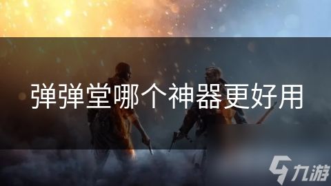 弹弹堂哪个神器更好用