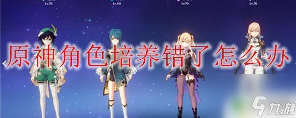 原神角色等级可以重置吗 原神角色培养错误怎么办