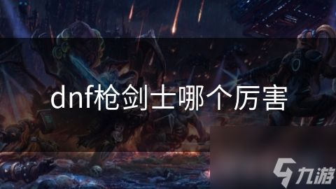 dnf枪剑士哪个厉害
