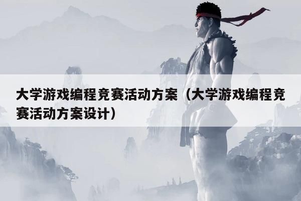 大学游戏编程竞赛活动方案(大学游戏编程竞赛活动方案设计)