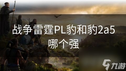 战争雷霆PL豹和豹2a5哪个强