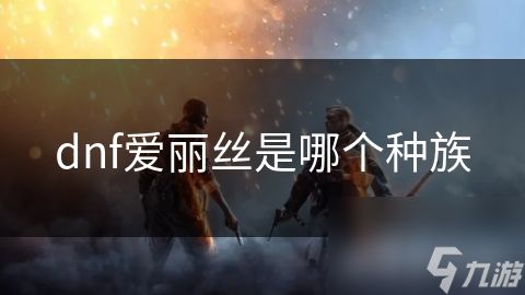 dnf爱丽丝是哪个种族
