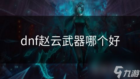 dnf赵云武器哪个好
