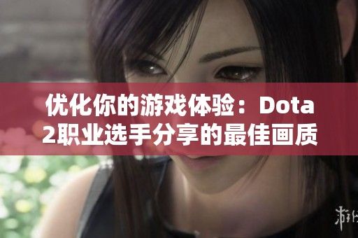 优化你的游戏体验:Dota2职业选手分享的最佳画质设置指南