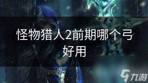 怪物猎人2前期哪个弓好用