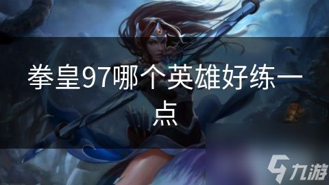 拳皇97哪个英雄好练一点