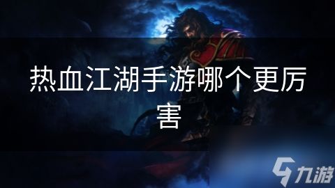 热血江湖手游哪个更厉害