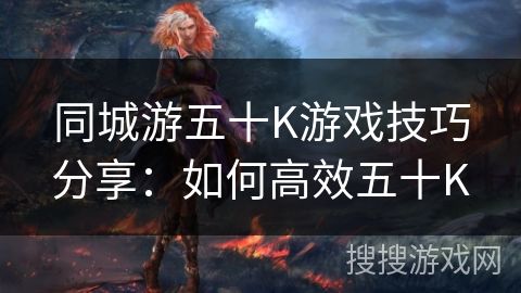 同城游五十K游戏技巧分享：如何高效五十K