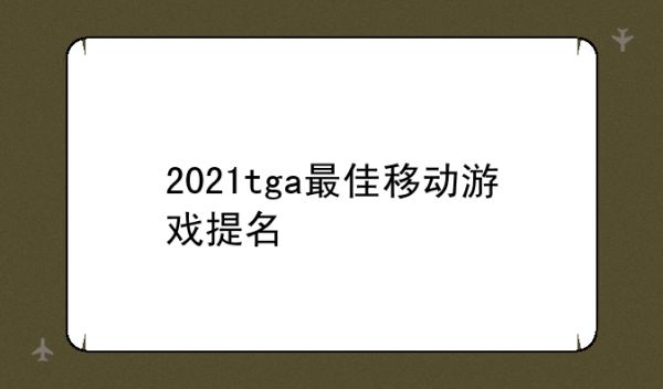 2021tga最佳移动游戏提名