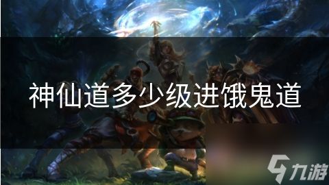 神仙道多少级进饿鬼道