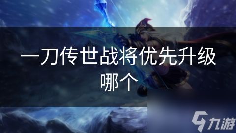 一刀传世战将优先升级哪个