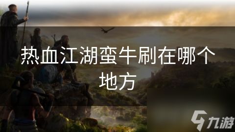 热血江湖蛮牛刷在哪个地方