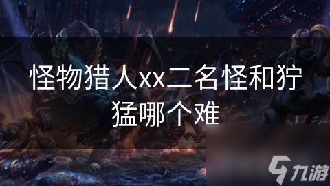 怪物猎人xx二名怪和狞猛哪个难