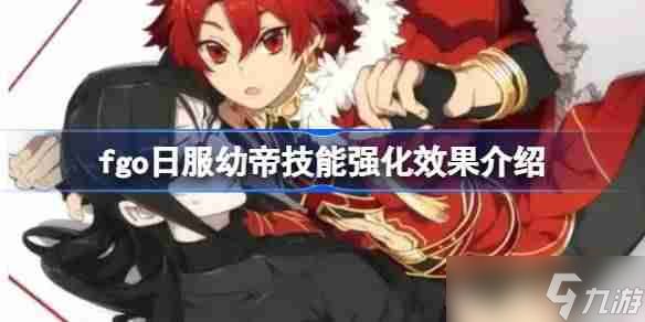 fgo日服幼帝技能强化效果介绍-fgo日服幼帝技能强化效果怎么样