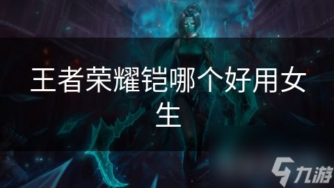 王者荣耀铠哪个好用女生