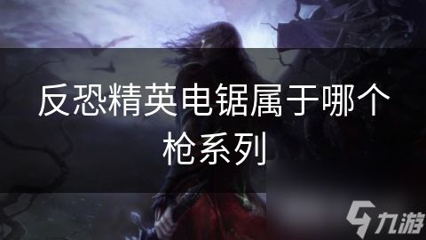反恐精英电锯属于哪个枪系列