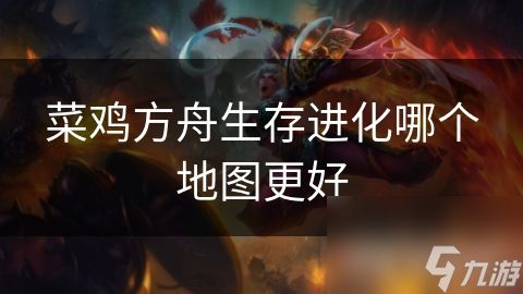 菜鸡方舟生存进化哪个地图更好