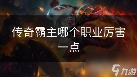 传奇霸主哪个职业厉害一点