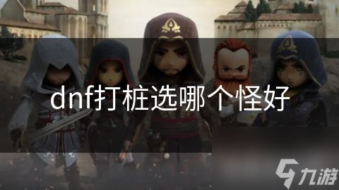 dnf打桩选哪个怪好