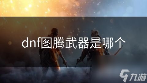dnf图腾武器是哪个