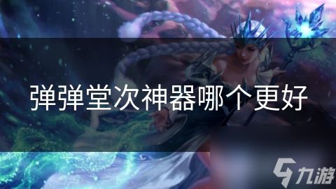 弹弹堂次神器哪个更好