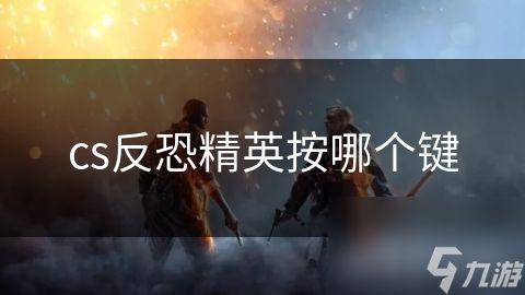 cs反恐精英按哪个键