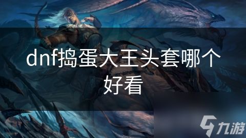 dnf捣蛋大王头套哪个好看