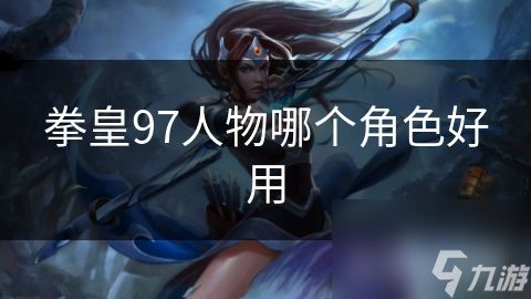 拳皇97人物哪个角色好用