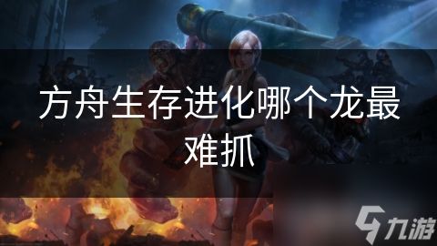 方舟生存进化哪个龙最难抓