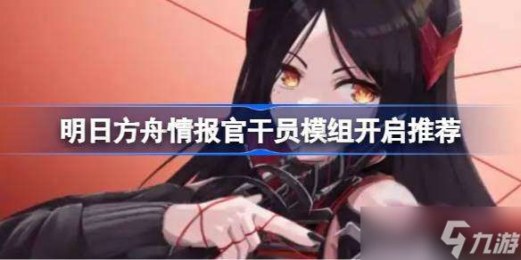 明日方舟情报官干员模组开启推荐 明日方舟情报官干员模组怎么选择